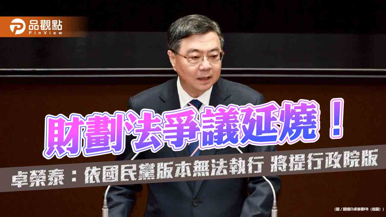 財劃法爭議延燒！卓榮泰：依國民黨版本無法執行 將提行政院版