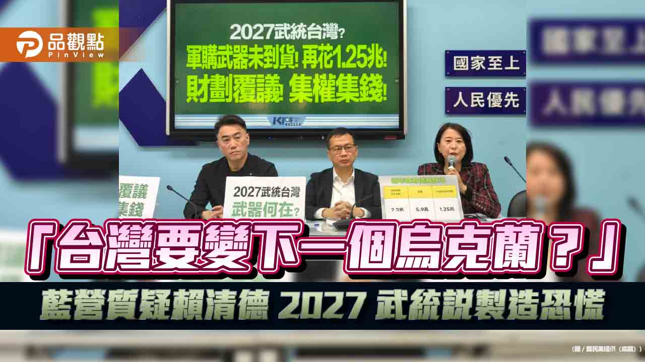  「台灣要變下一個烏克蘭？」藍營質疑賴清德 2027 武統說製造恐慌