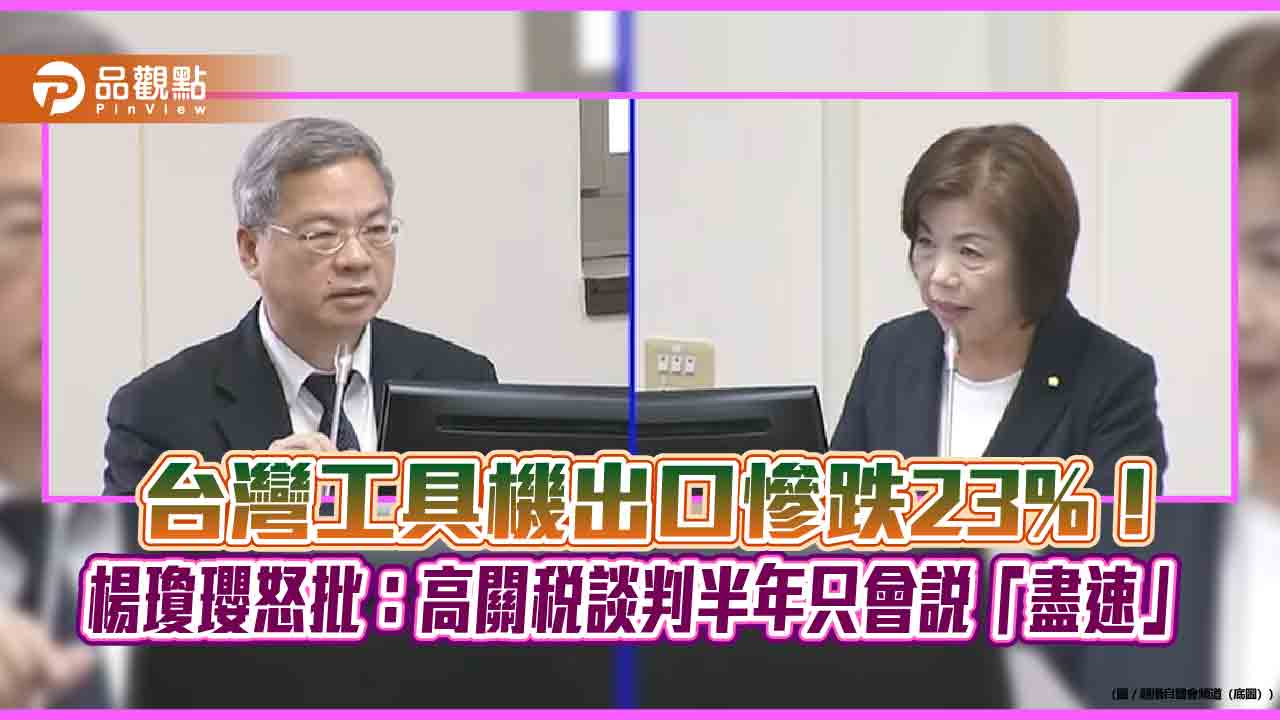 台灣工具機出口慘跌23%！楊瓊瓔怒批：高關稅談判半年只會說「盡速」