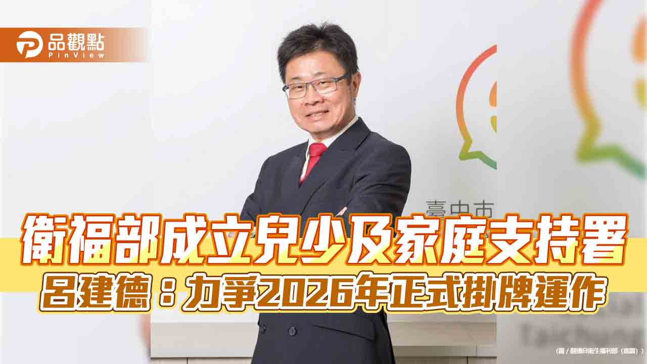 衛福部成立兒少及家庭支持署 呂建德：力爭2026年正式掛牌運作
