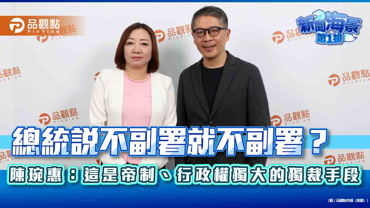 總統說不副署就不副署？陳琬惠：這是帝制、行政權獨大的獨裁手段