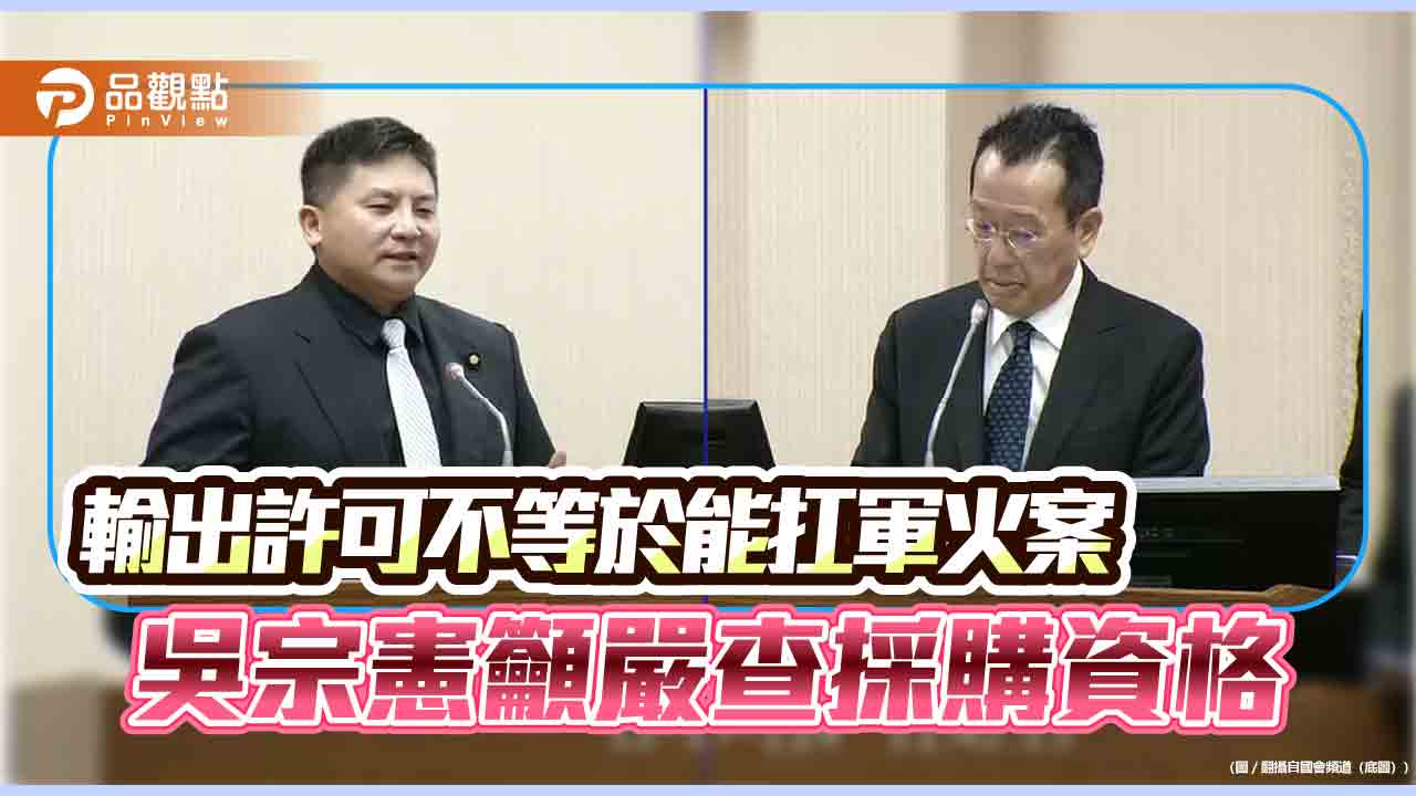 輸出許可不等於能扛軍火案　吳宗憲籲嚴查採購資格