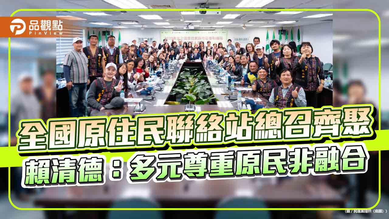 全國原住民聯絡站總召齊聚 賴清德:多元尊重原民非融合