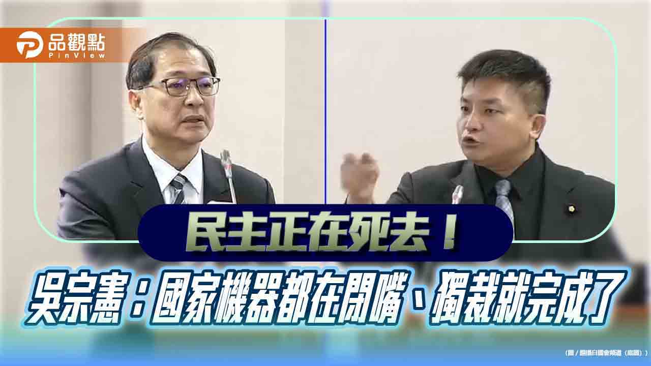 民主正在死去!吳宗憲:國家機器都在閉嘴、獨裁就完成了