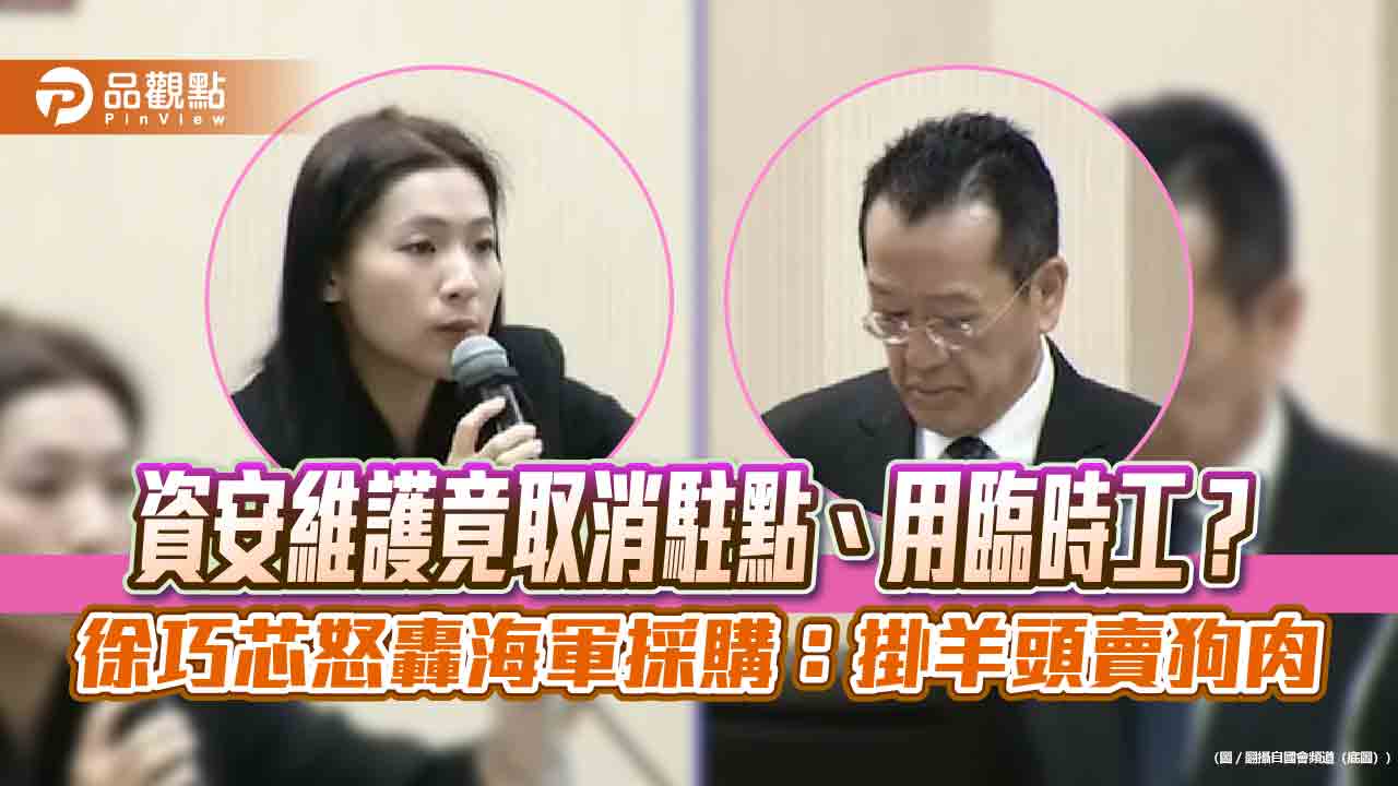資安維護竟取消駐點、用臨時工?徐巧芯怒轟海軍採購:掛羊頭賣狗肉