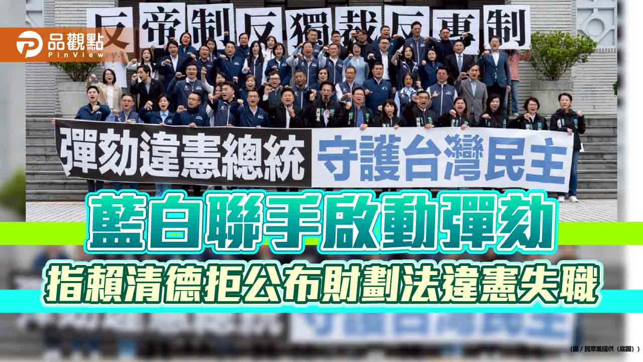 藍白聯手啟動彈劾　指賴清德拒公布財劃法違憲失職