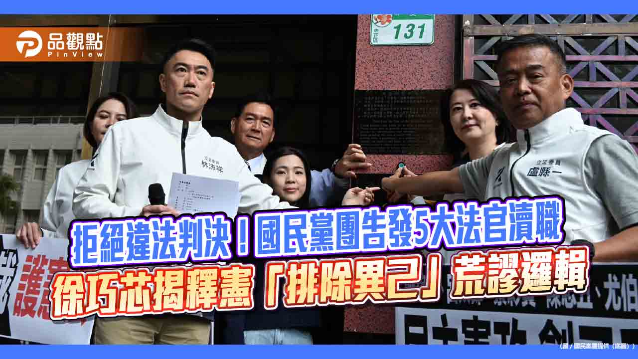 拒絕違法判決！國民黨團告發5大法官瀆職 徐巧芯揭釋憲「排除異己」荒謬邏輯