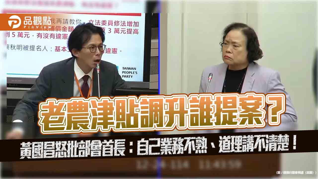 老農津貼調升誰提案？黃國昌怒批部會首長：自己業務不熟、道理講不清楚！