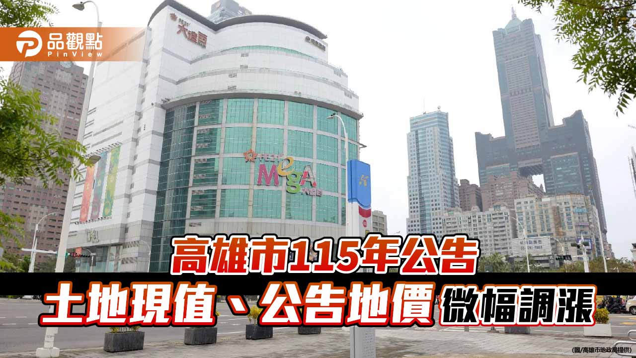 高雄115年公告土地現值、地價小幅調整　整體稅負影響有限