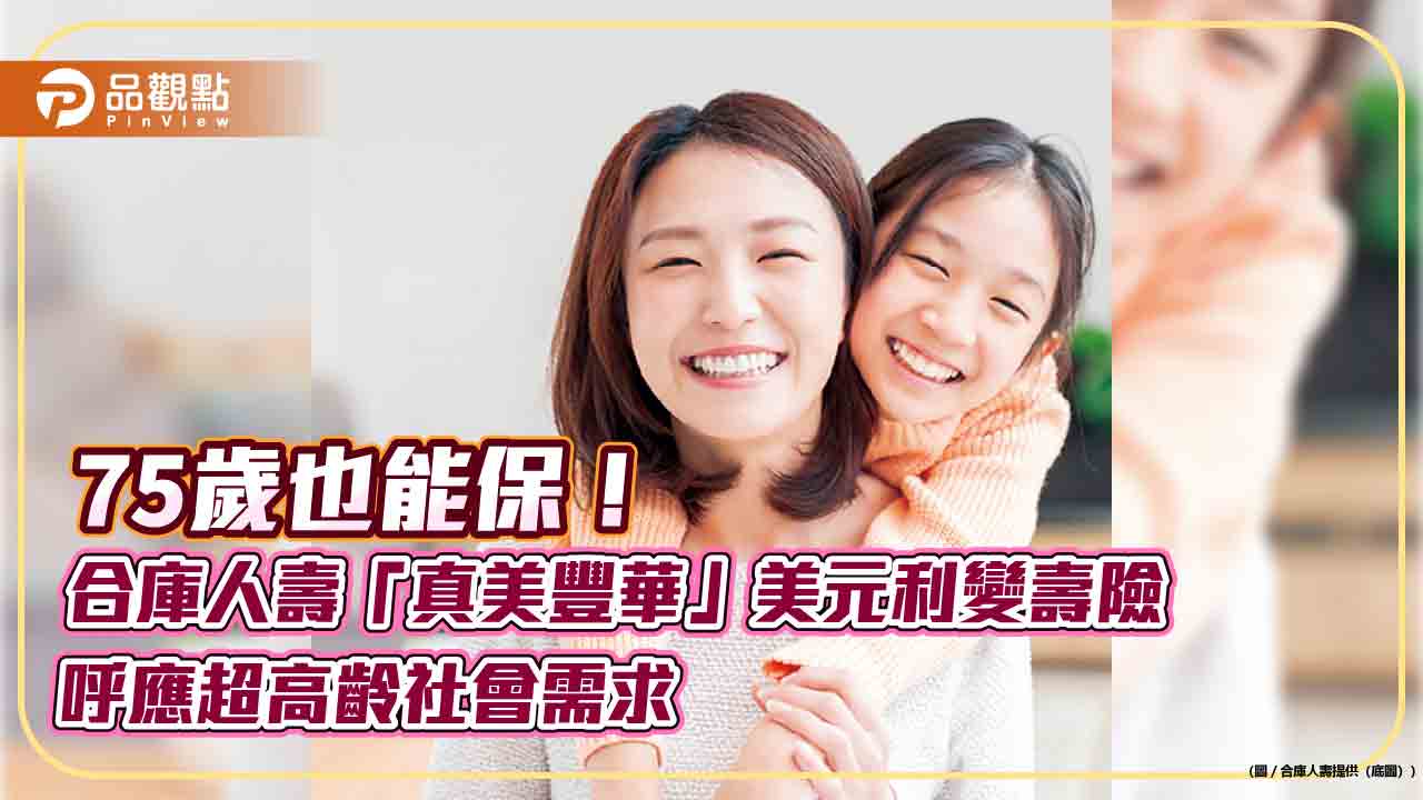 合庫人壽、兆豐銀聯手首賣「真美豐華」美元利變壽險 提供特定傷病保險金