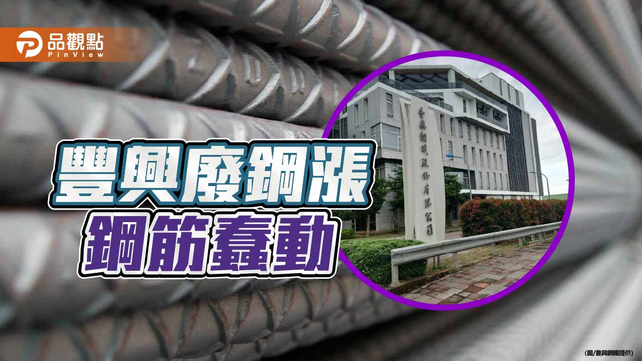 豐興廢鋼漲200元 鋼筋蠢蠢欲動