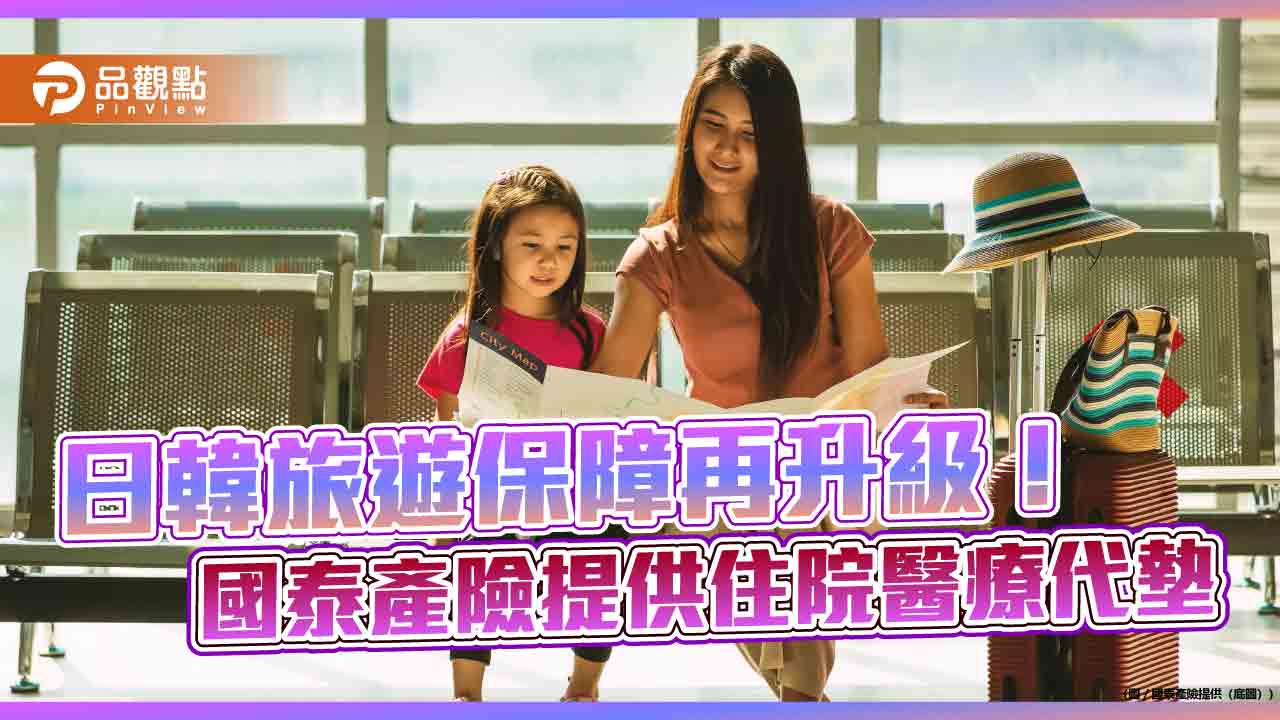 國泰產險「住院醫療代墊服務」擴及日韓！業界唯一　旅遊險更保障 