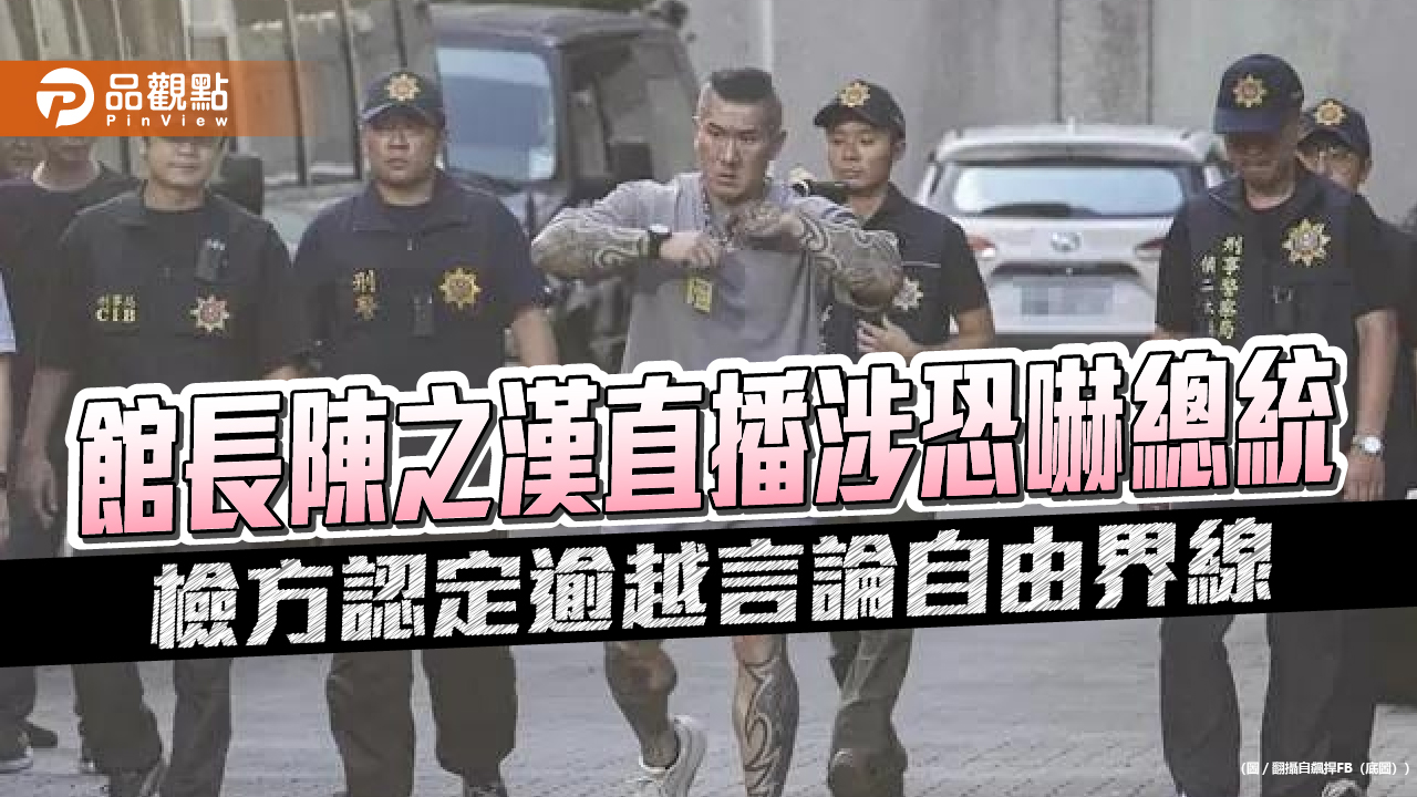 館長陳之漢直播涉恐嚇總統 檢方認定逾越言論自由界線