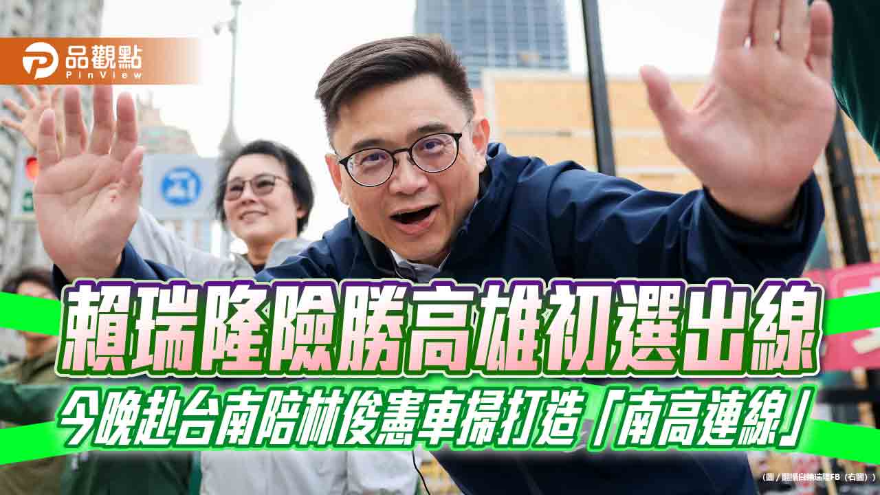 賴瑞隆險勝高雄初選出線　今晚赴台南陪林俊憲車掃打造「南高連線」