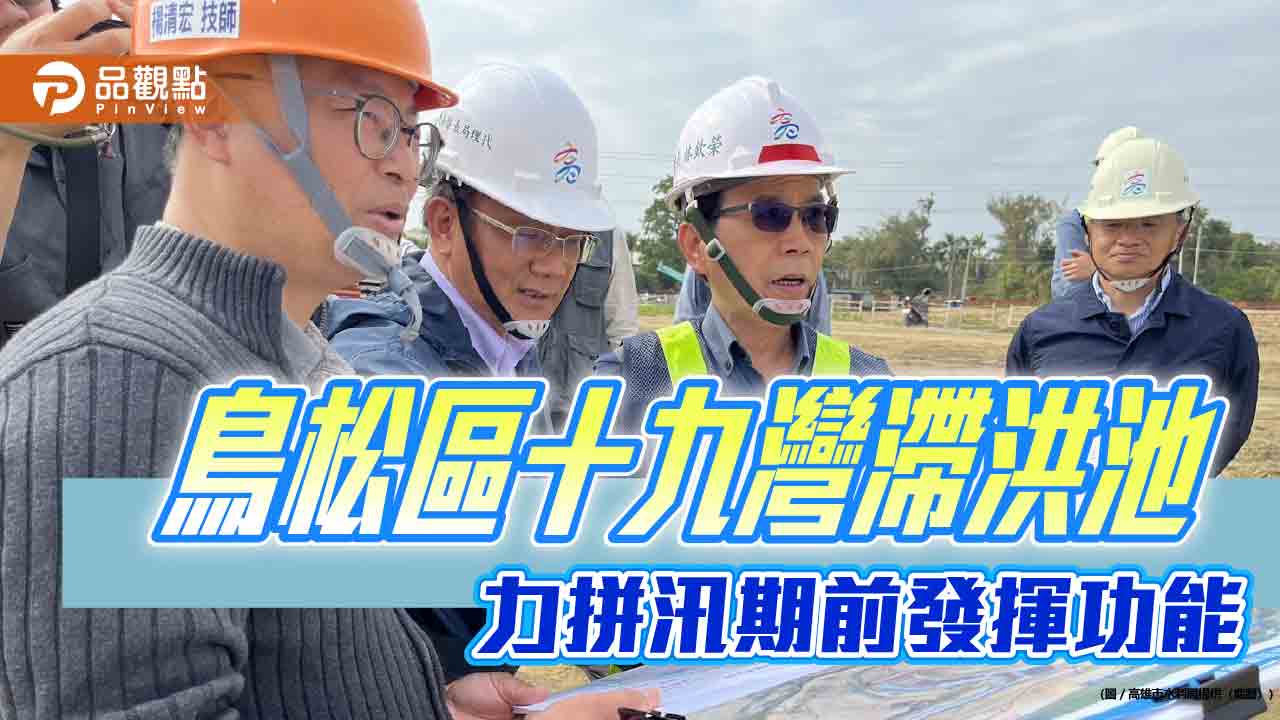 十九灣滯洪池工程進度超前　林欽榮視察力拚汛期前提升仁武防洪力
