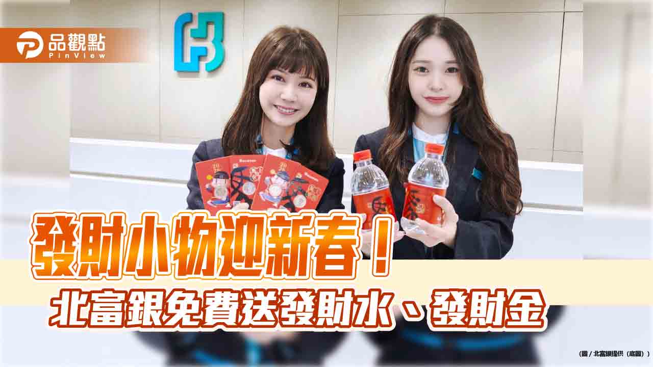 北富銀發財水、發財金免費送　2/9開放兌領新鈔 