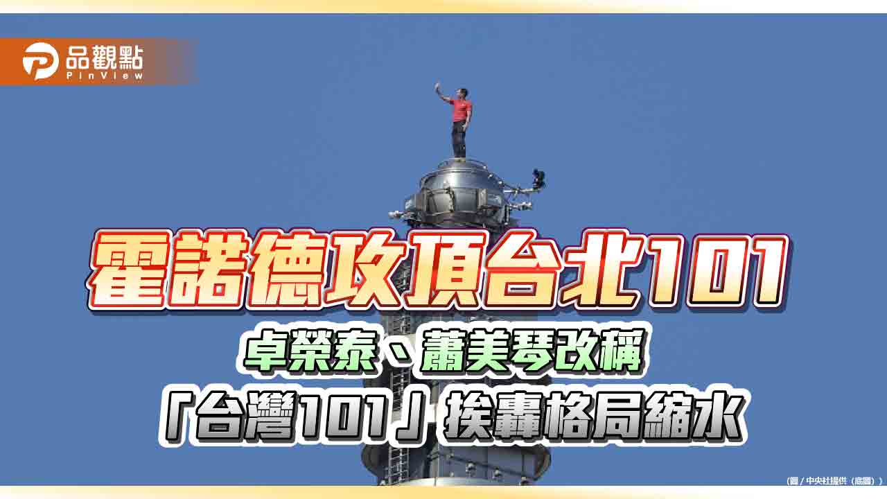 霍諾德攻頂台北101 卓榮泰、蕭美琴改稱「台灣101」挨轟格局縮水