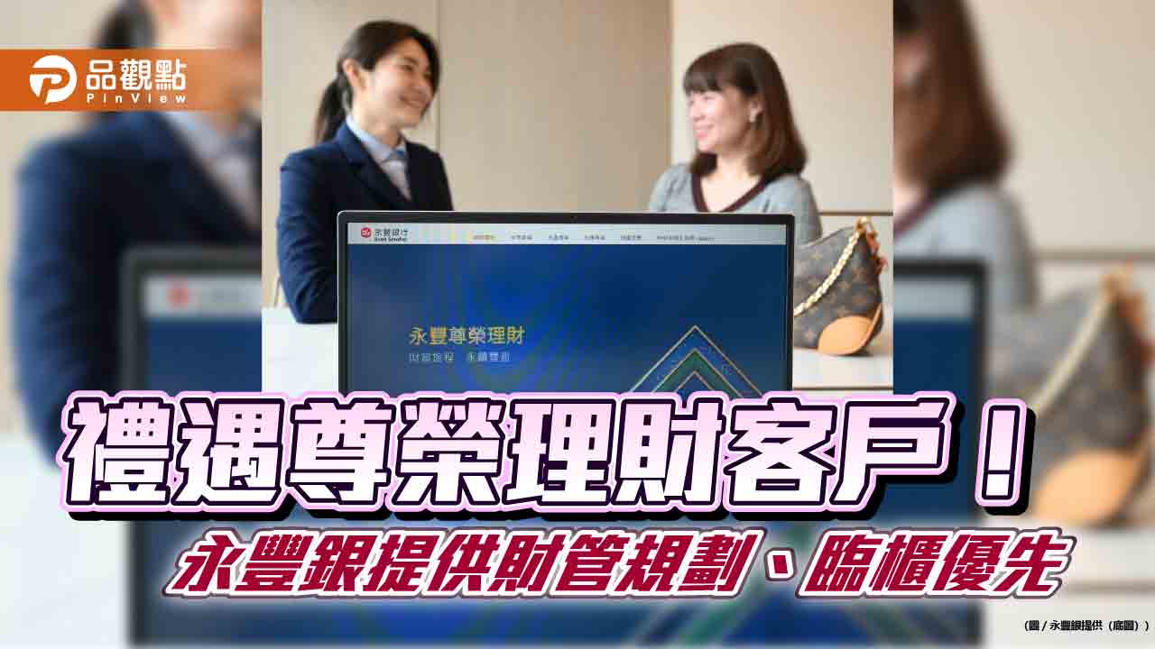 永豐尊榮理財資產規模年增逾百億　資產逾300萬即享優惠禮遇