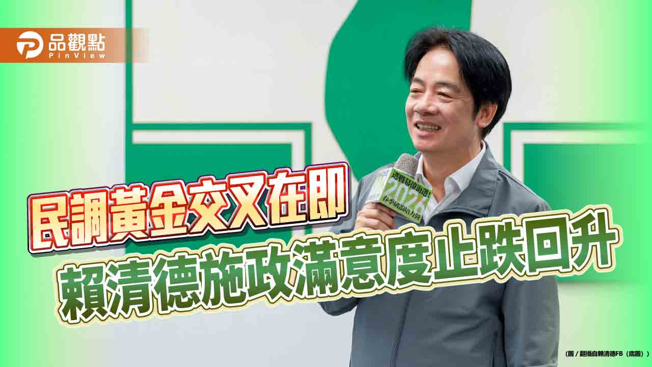 民調黃金交叉在即 賴清德施政滿意度止跌回升