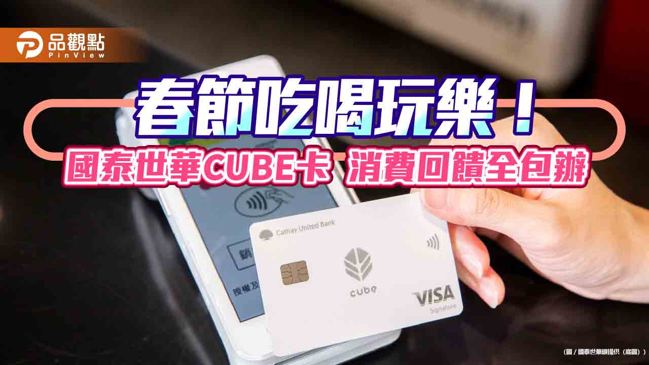 國泰世華CUBE卡教戰　五大權益聰明切換有撇步  