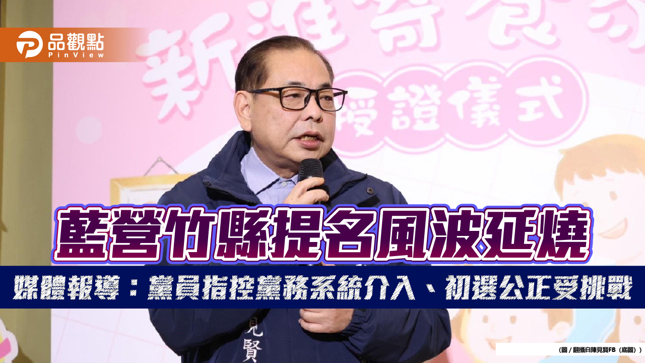 藍營竹縣提名風波延燒　媒體報導：黨員指控黨務系統介入、初選公正受挑戰