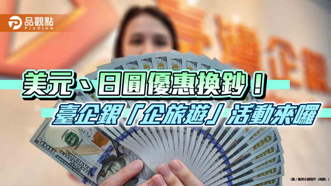 臺灣企銀推外幣現鈔匯率優惠　美元、日幣、人民幣、港幣減分換給你
