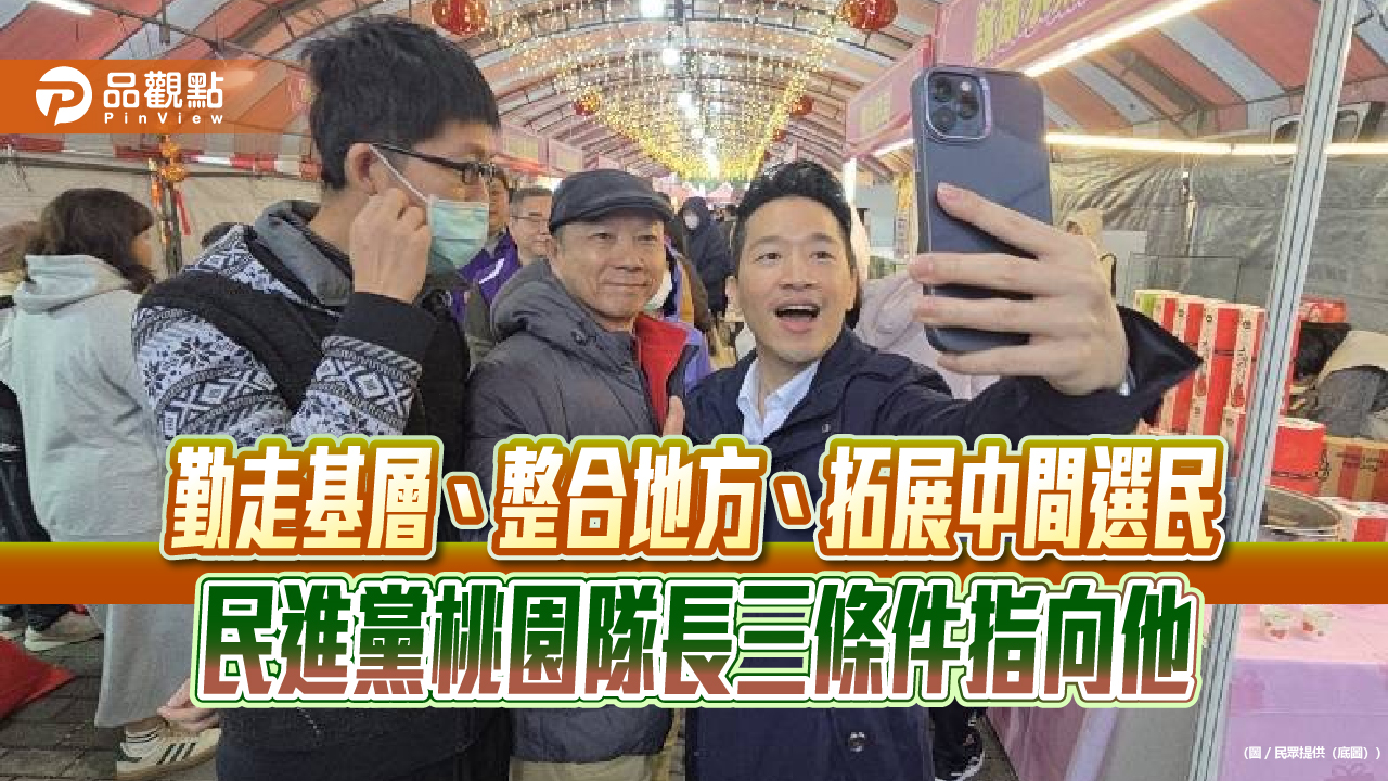 勤走基層、整合地方、拓展中間選民　民進黨桃園隊長三條件指向他
