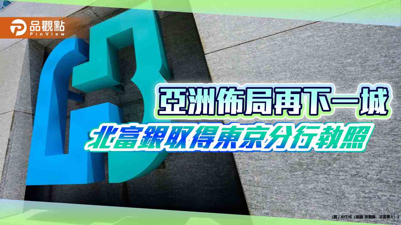 北富銀獲日本金融廳核發東京分行執照　Q2開幕