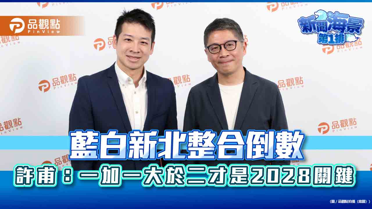 藍白新北整合倒數　許甫：一加一大於二才是2028關鍵