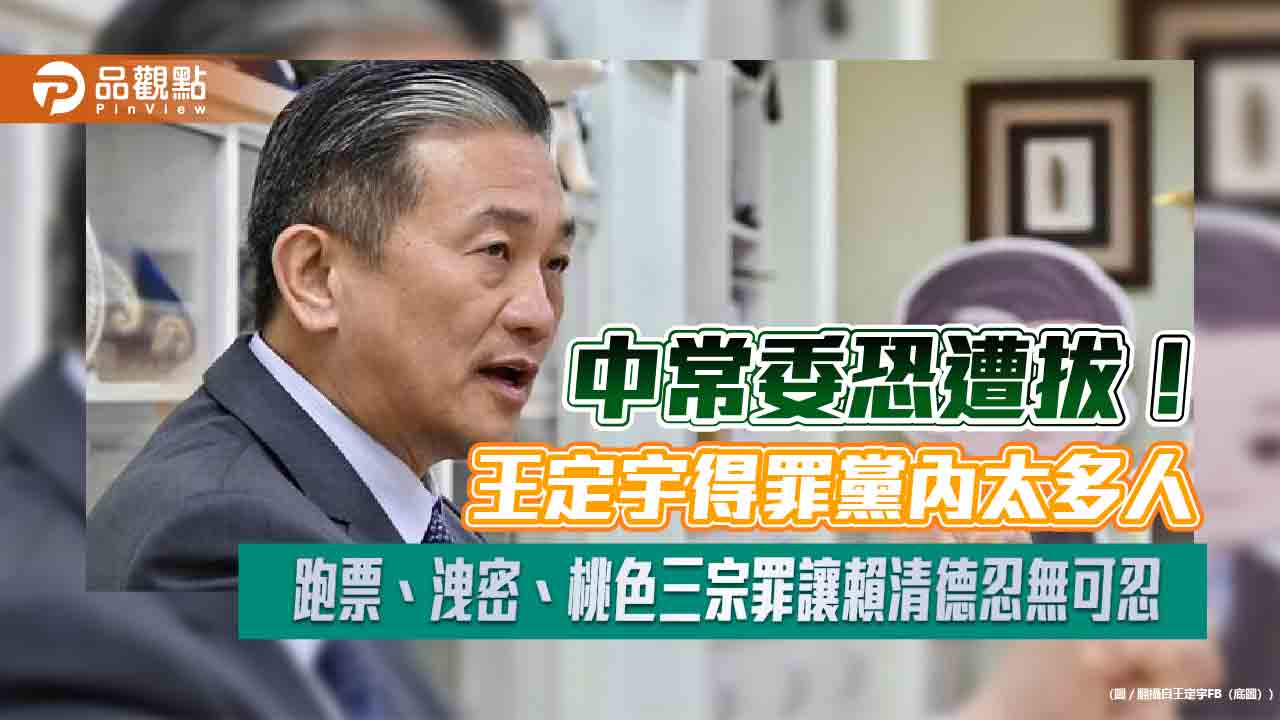中常委恐遭拔！王定宇得罪黨內太多人　跑票、洩密、桃色三宗罪讓賴清德忍無可忍