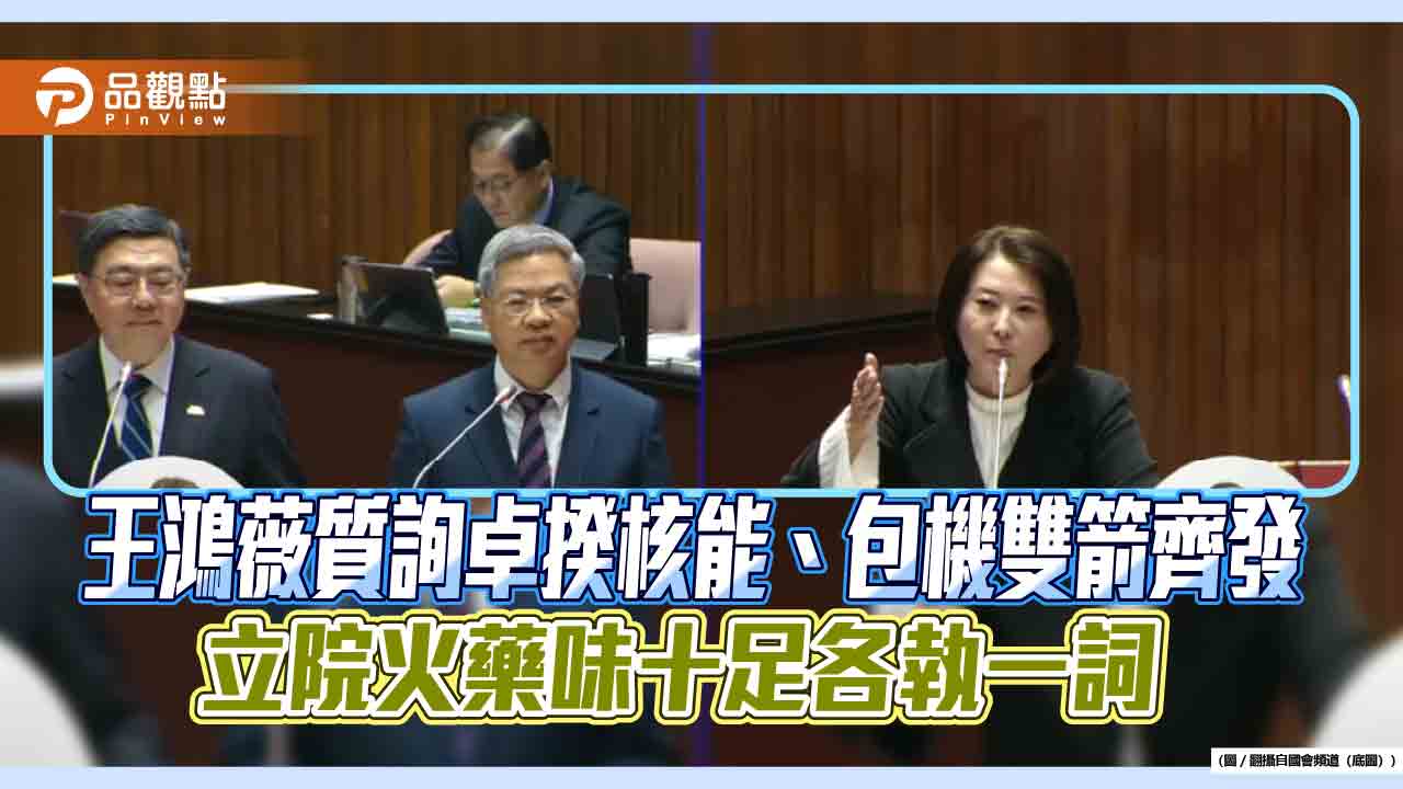 王鴻薇質詢卓揆核能、包機雙箭齊發　立院火藥味十足各執一詞