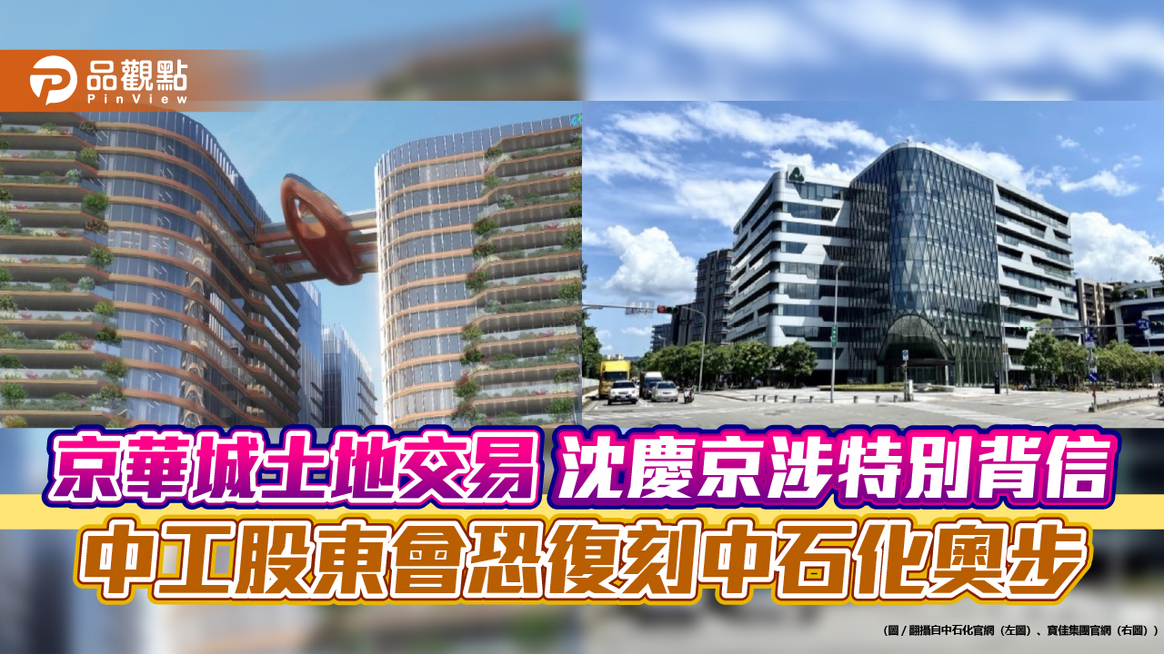 京華城土地交易 沈慶京涉特別背信 中工股東會恐復刻中石化奧步