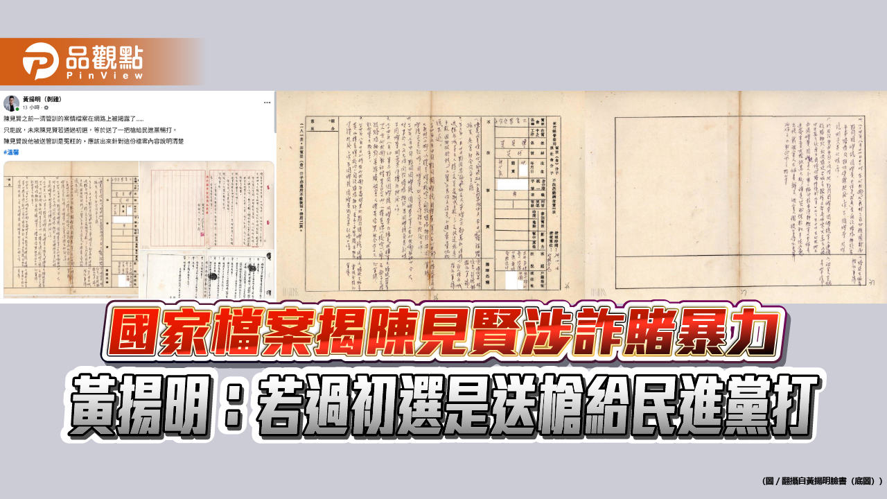 國家檔案揭陳見賢涉詐賭暴力 黃揚明：若過初選是送槍給民進黨打