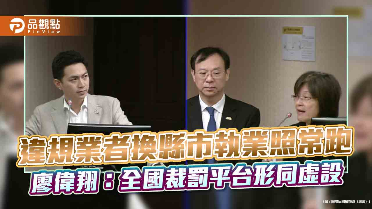 違規業者換縣市執業照常跑　廖偉翔：全國裁罰平台形同虛設