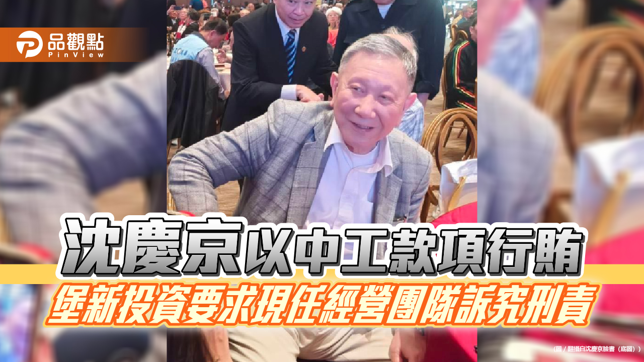 沈慶京以中工款項行賄 堡新投資要求現任經營團隊訴究刑責