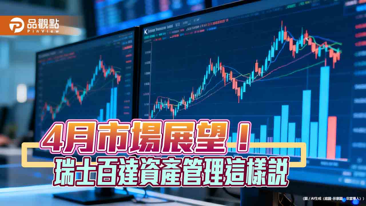 瑞士百達資產管理4月展望！產業配置轉向防禦　下調新興市場、黃金