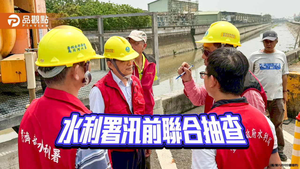 水利署汛前聯合抽查 台南高雄防汛整備全面到位