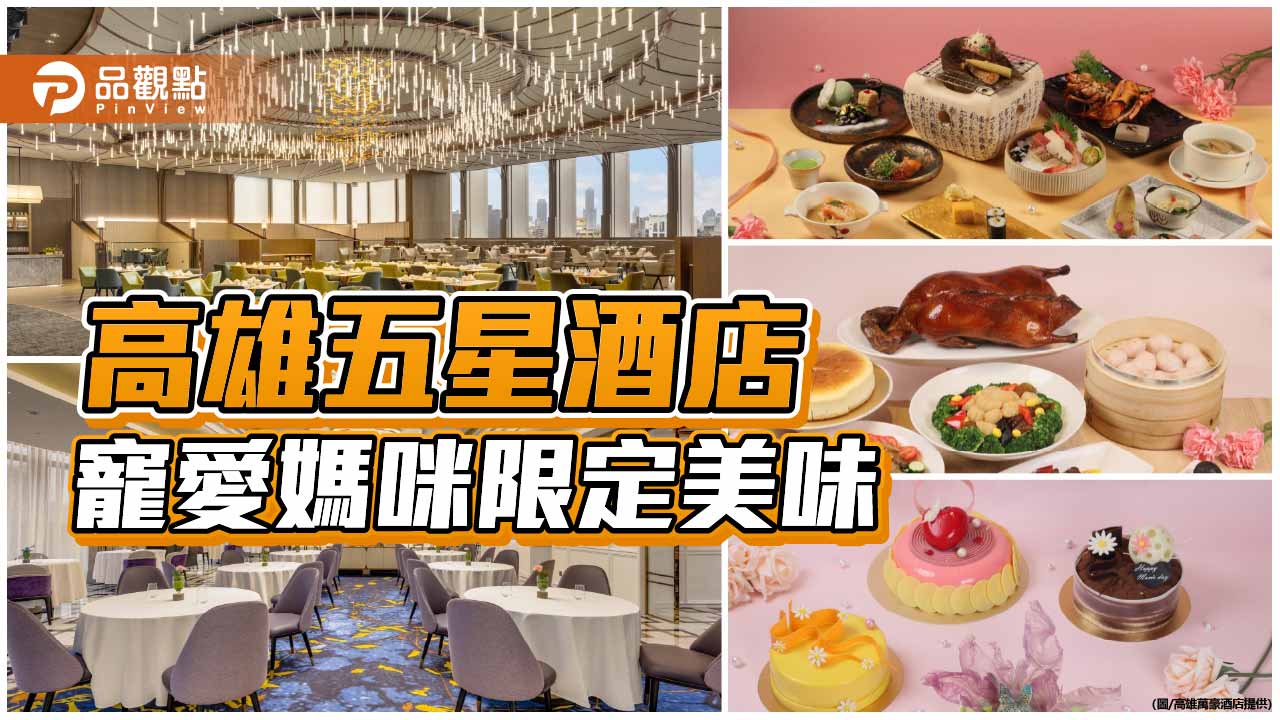 高雄萬豪推母親節限定饗宴 星級甜點桌菜寵愛媽咪味蕾