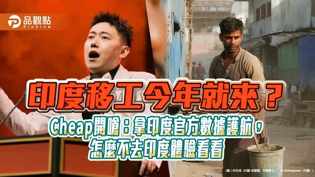 印度移工今年就來？Cheap開嗆：拿印度官方數據護航，怎麼不去印度體驗看看