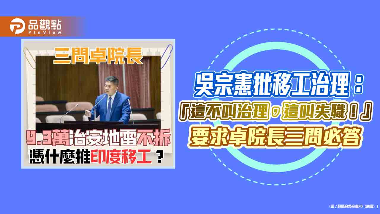 吳宗憲批移工治理：「這不叫治理，這叫失職！」要求卓院長三問必答