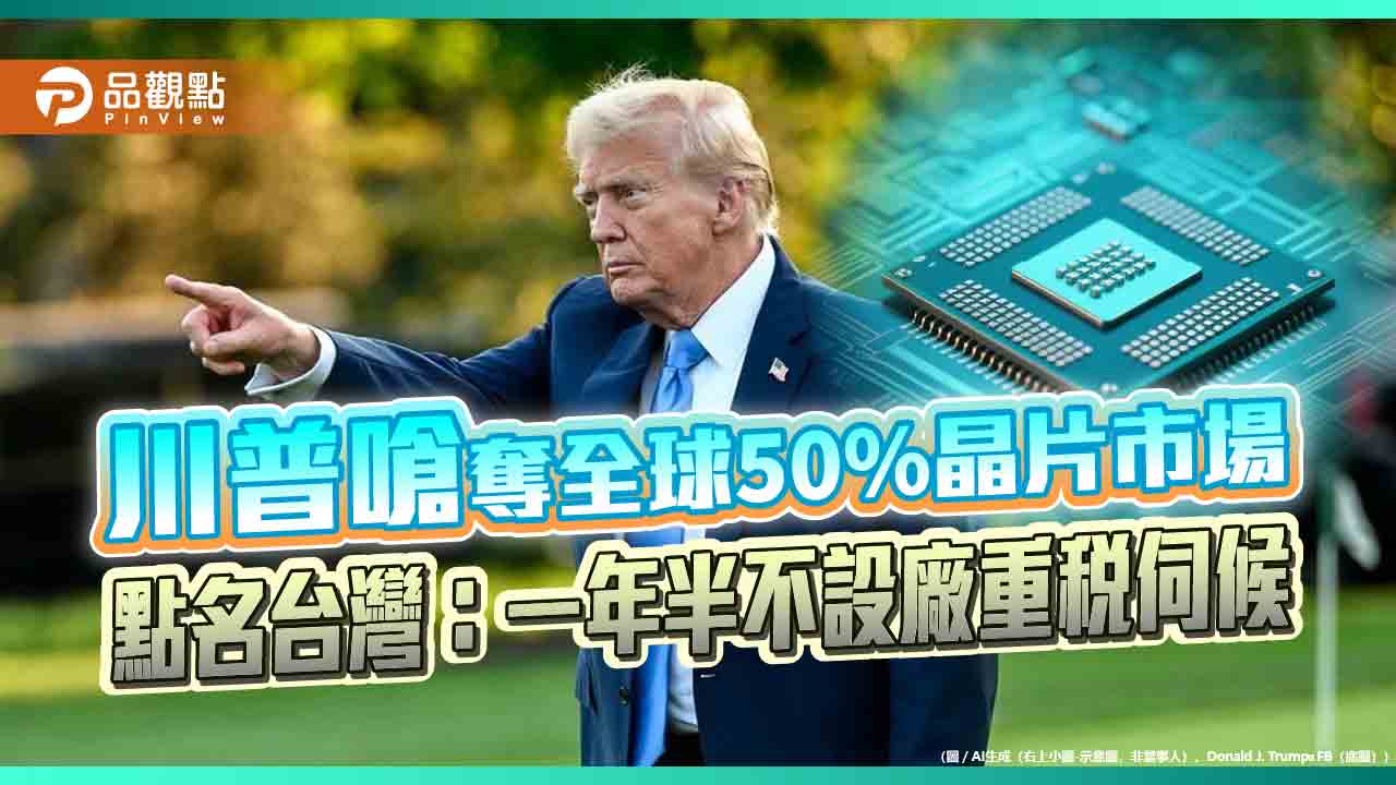 川普嗆奪全球50%晶片市場　點名台灣：一年半不設廠重稅伺候