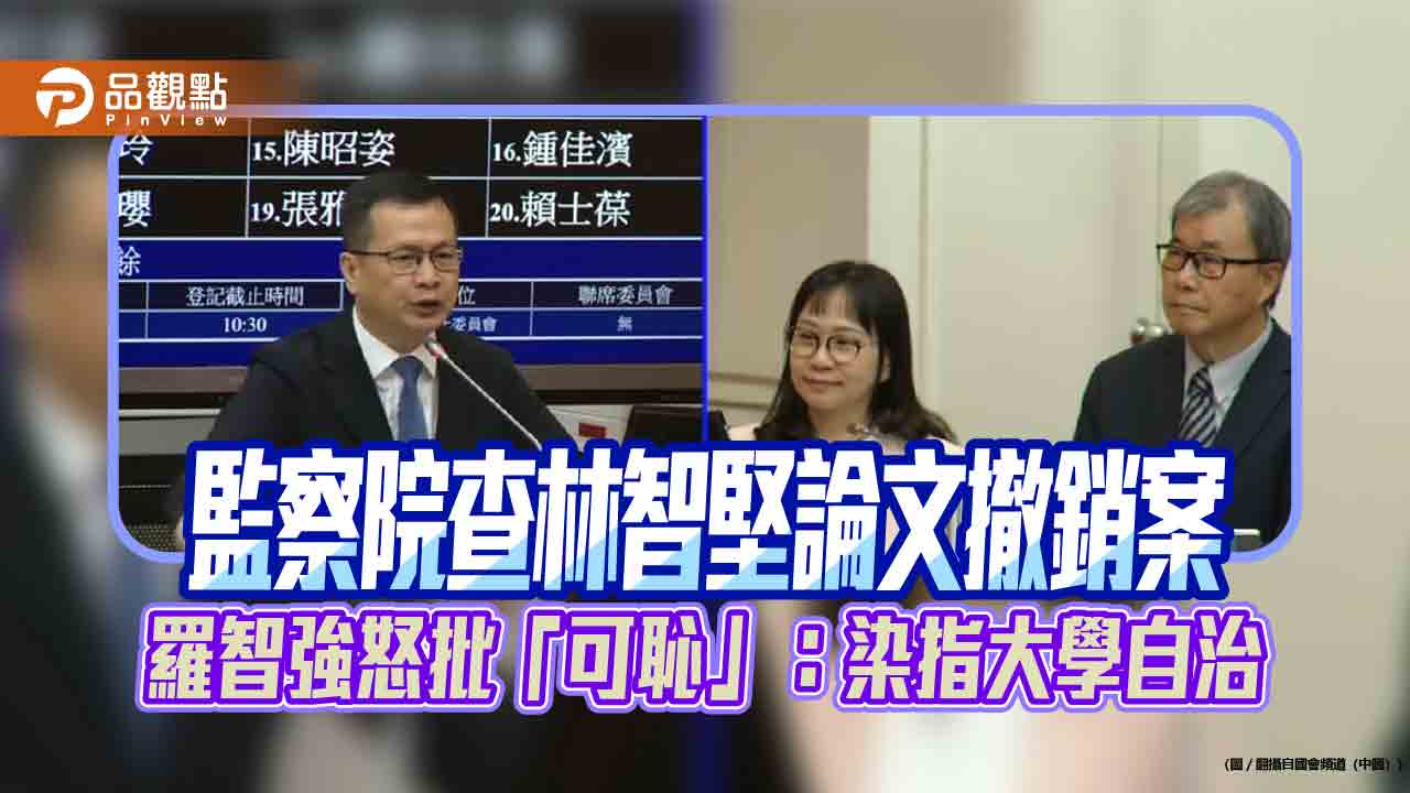 監察院查林智堅論文撤銷案 羅智強怒批「可恥」：染指大學自治