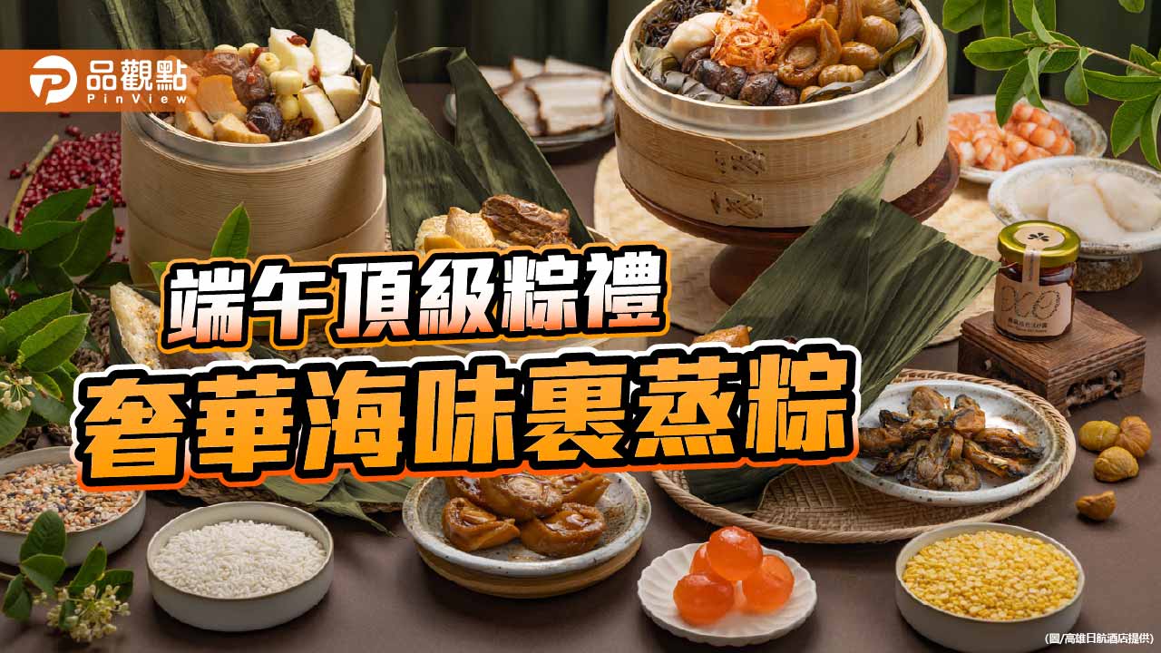 高雄日航推端午頂級粽禮　限量裹蒸粽主打奢華海味