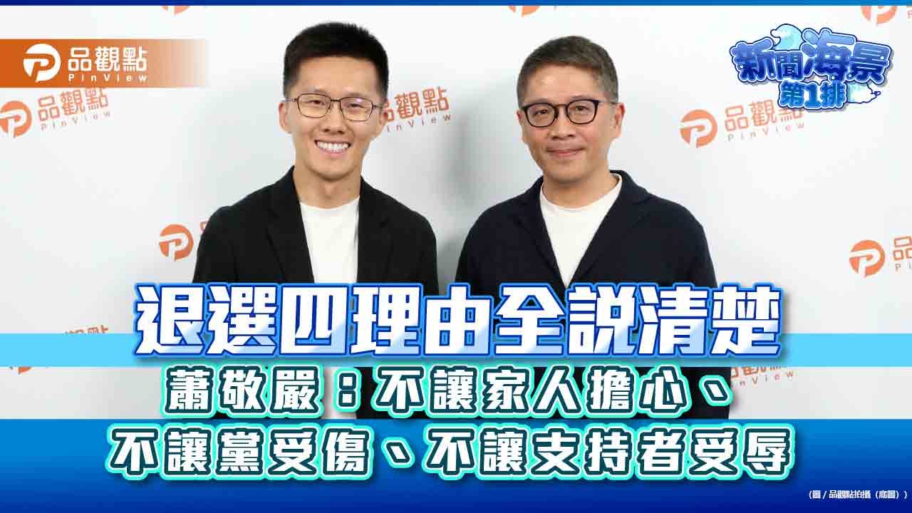 退選四理由全說清楚　蕭敬嚴：不讓家人擔心、不讓黨受傷、不讓支持者受辱