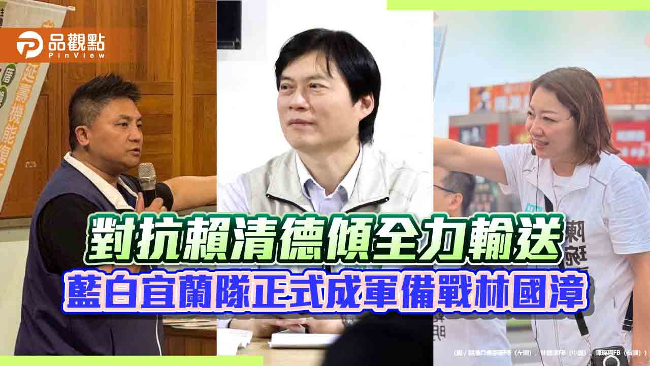 對抗賴清德傾全力輸送　藍白宜蘭隊正式成軍備戰林國漳