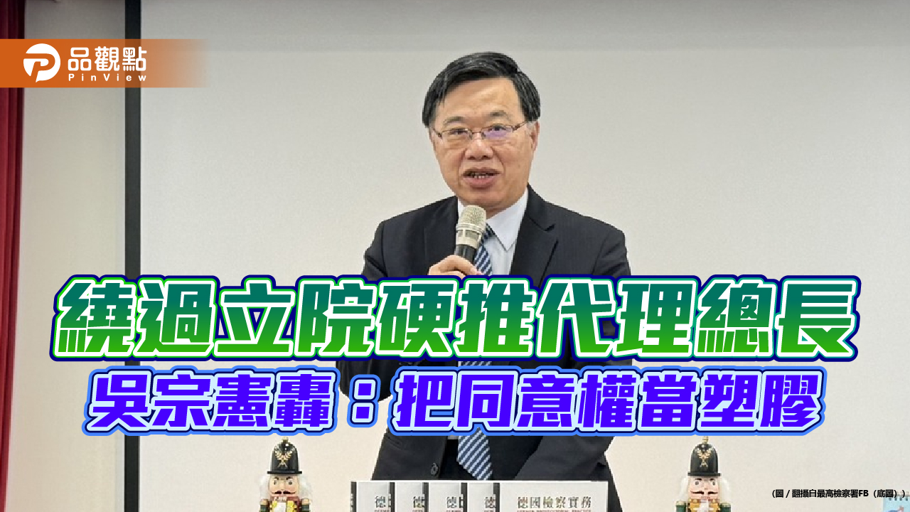 繞過立院硬推代理總長　吳宗憲轟：把同意權當塑膠