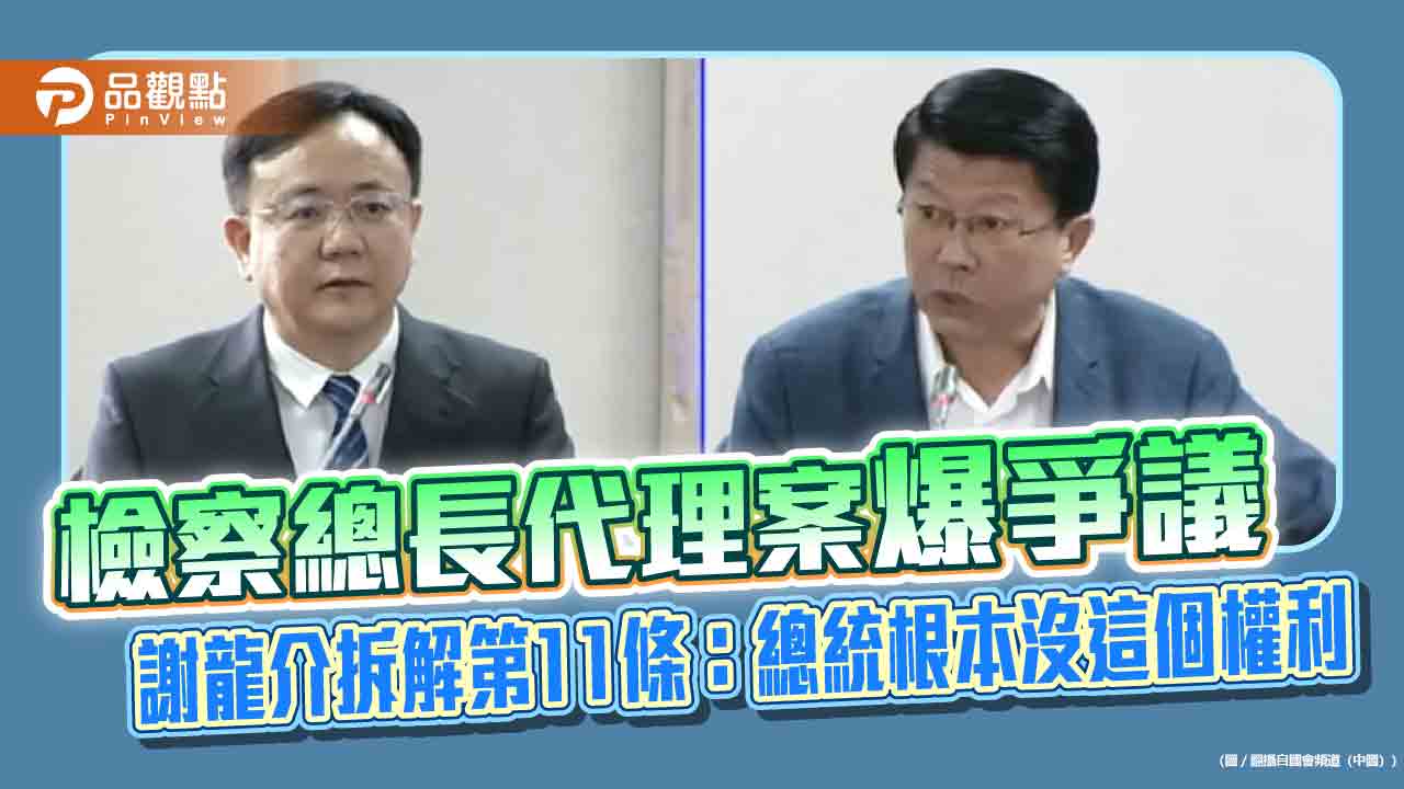 檢察總長代理案爆爭議　謝龍介拆解第11條：總統根本沒這個權利