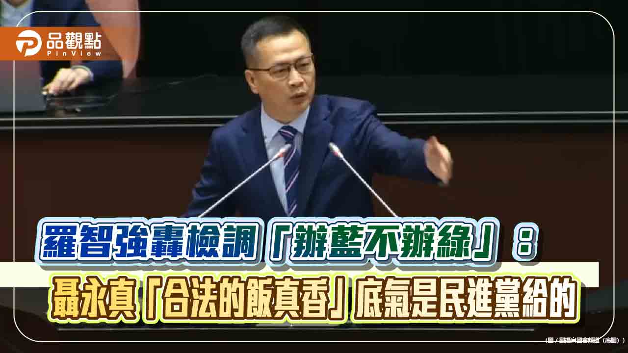 羅智強轟檢調「辦藍不辦綠」：聶永真「合法的飯真香」底氣是民進黨給的