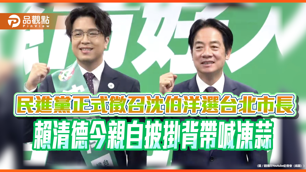 民進黨正式徵召沈伯洋選台北市長　賴清德今親自披掛背帶喊凍蒜