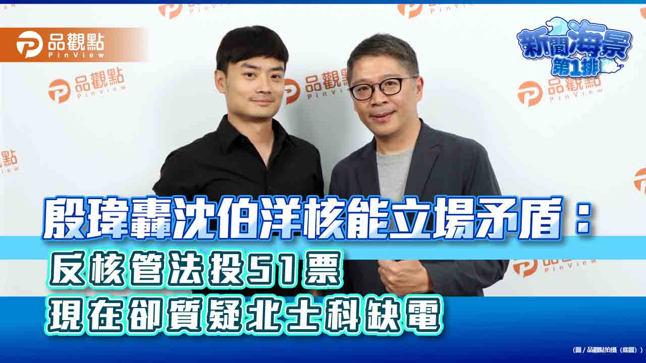 殷瑋轟沈伯洋核能立場矛盾:反核管法投51票 現在卻質疑北士科缺電